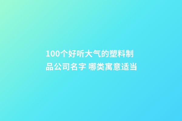 100个好听大气的塑料制品公司名字 哪类寓意适当